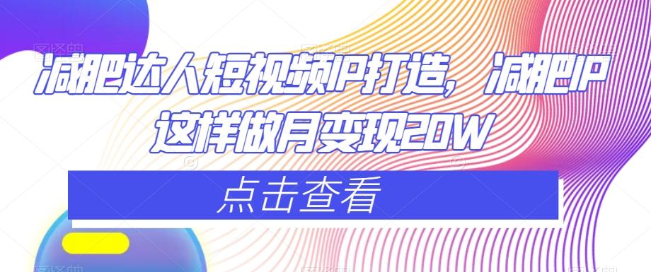 减肥达人短视频IP打造，减肥IP这样做月变现20W-创薯资源