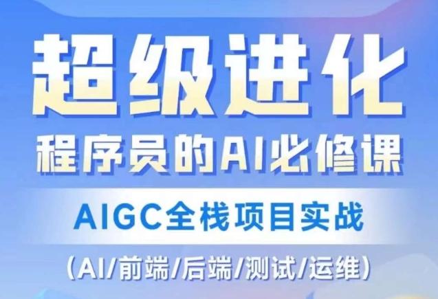 程序员的AI必修课，AIGC全栈项目实战（AI/前端/后端/测试/运维)-创薯资源