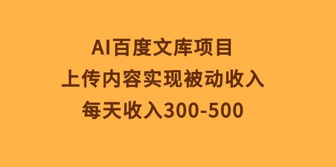 AI百度文库项目，上传内容实现被动收入，每天收入300-500-创薯资源
