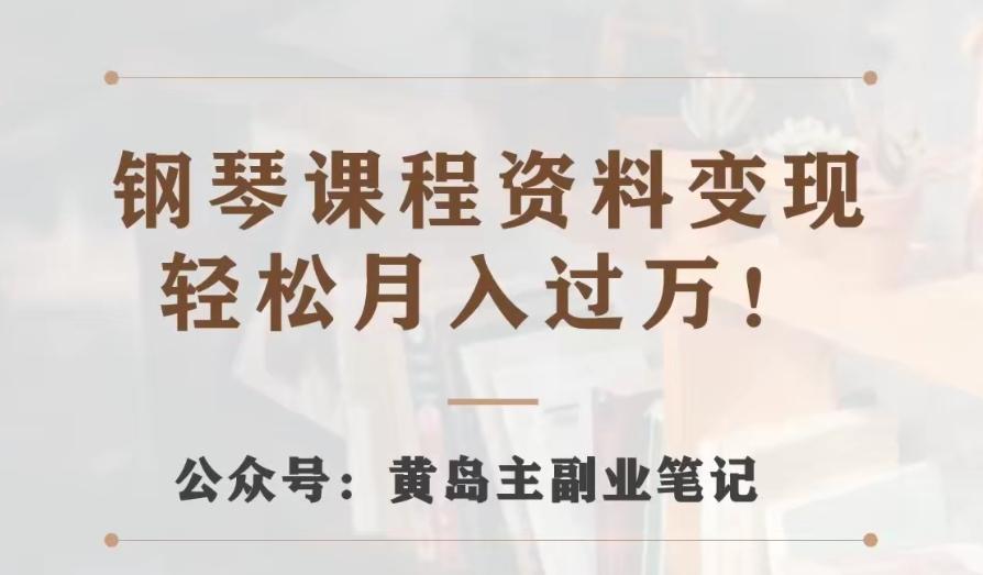 黄岛主·钢琴课程资料变现分享课，视频版一条龙实操玩法分享给你-创薯资源