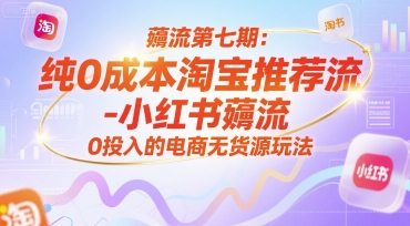 薅流第七期：纯0成本淘宝推荐流-小红书薅流最新版目，0投入的电商无货源玩法(附赠往期)-创薯资源