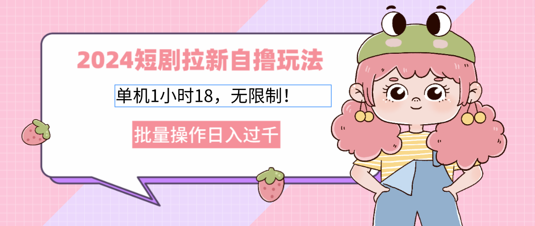 2024短剧拉新自撸玩法。单机1小时18，无限制，批量操作日入过千-创薯资源