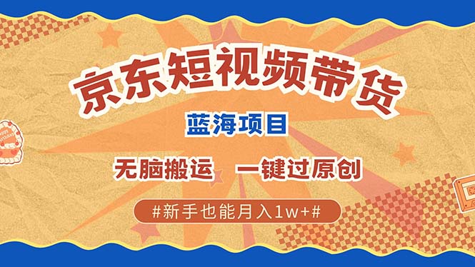 京东短视频带货 2025新风口 批量搬运 单号月入过万 上不封顶-创薯资源