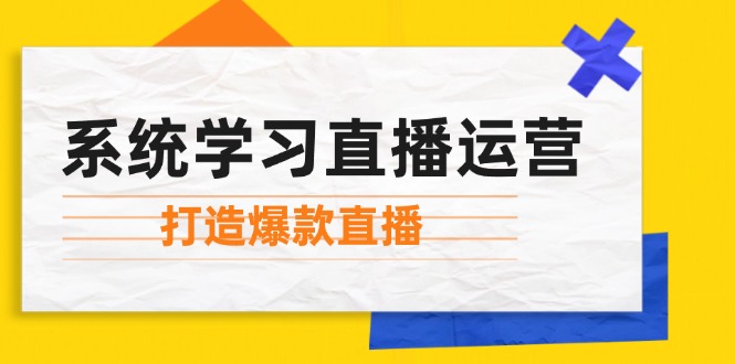 系统学习直播运营：掌握起号方法、主播能力、小店随心推，打造爆款直播-创薯资源