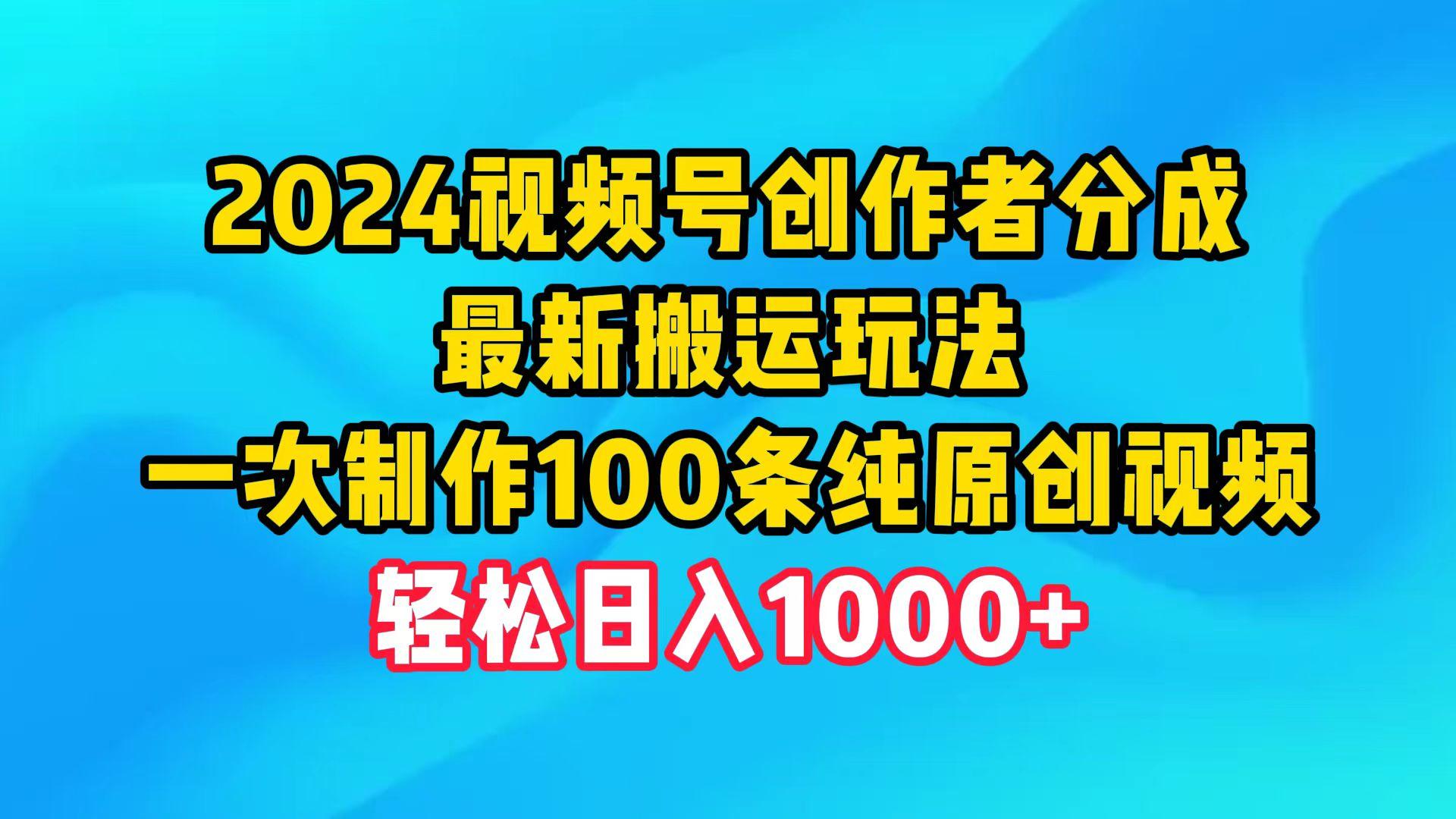 (9989期)2024视频号创作者分成，最新搬运玩法，一次制作100条纯原创视频，日入1000+-创薯资源