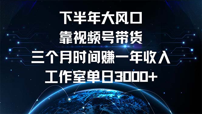下半年风口项目，靠视频号带货三个月时间赚一年收入，工作室单日3000+-创薯资源