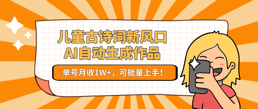 儿童古诗词新风口！AI自动生成作品，单号月收1W+，可批量上手！-创薯资源