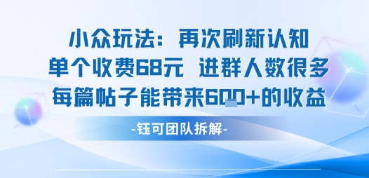 小众玩法再次刷新认知单个收费68米进群人数很多每篇帖子能带来6张的收益-创薯资源