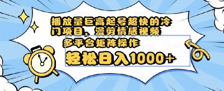 播放量巨高起号超快的冷门项目，漫剪情感视频，可多平台矩阵操作，轻松日入1000+【揭秘】-创薯资源