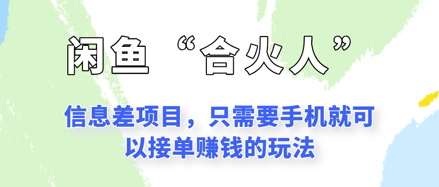 闲鱼“合火人”玩法，一个只需要手机就能赚钱的小项目-创薯资源