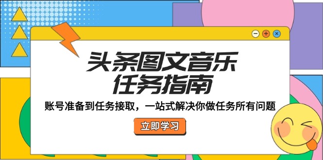 头条图文音乐任务指南：账号准备到任务接取，一站式解决你做任务所有问题-创薯资源