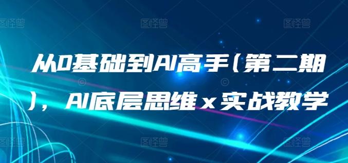 从0基础到AI高手(第二期)，AI底层思维 x 实战教学-创薯资源