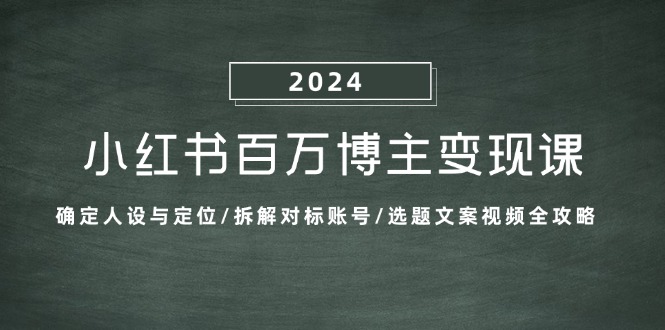 小红书百万博主变现课：确定人设与定位/拆解对标账号/选题文案视频全攻略-创薯资源