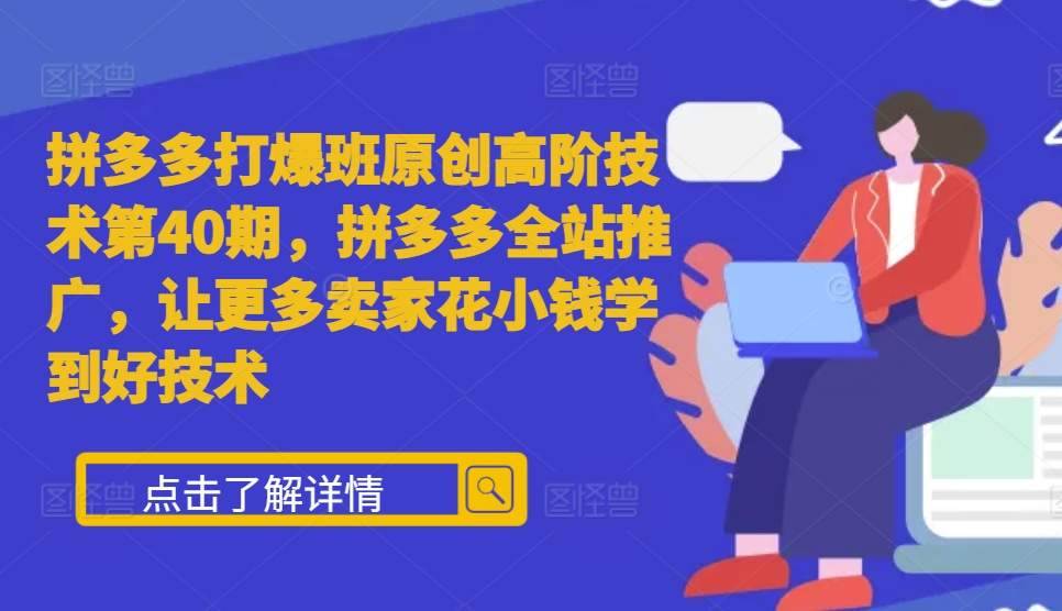 拼多多打爆班原创高阶技术第40期，拼多多全站推广，让更多卖家花小钱学到好技术-创薯资源
