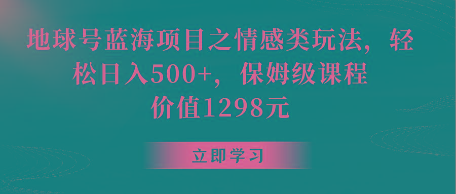 地球号蓝海项目之情感类玩法，轻松日入500+，保姆级教程-创薯资源