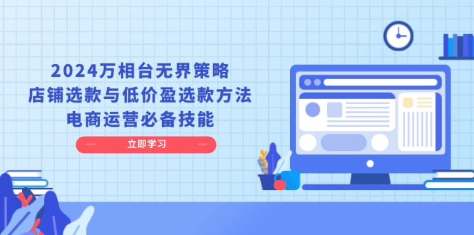 2024万相台无界策略，店铺选款与低价盈选款方法，电商运营必备技能-创薯资源