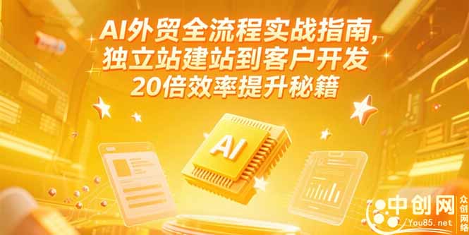 AI外贸全流程实战指南，独立站建站到客户开发，20倍效率提升秘籍(更新6月-创薯资源
