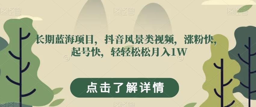 长期蓝海项目，抖音风景类视频，涨粉快，起号快，轻轻松松月入1W【揭秘】-创薯资源
