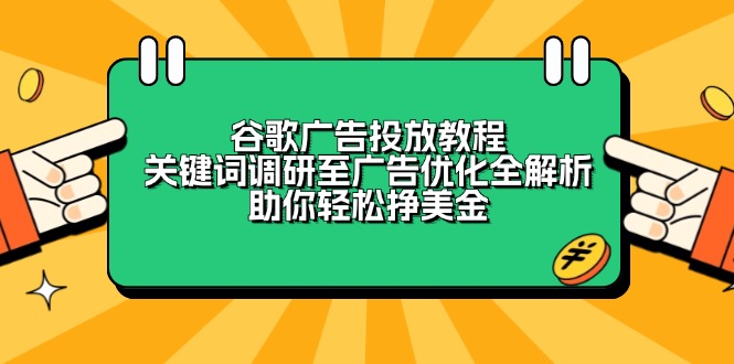 谷歌广告投放教程：关键词调研至广告优化全解析，助你轻松挣美金-创薯资源