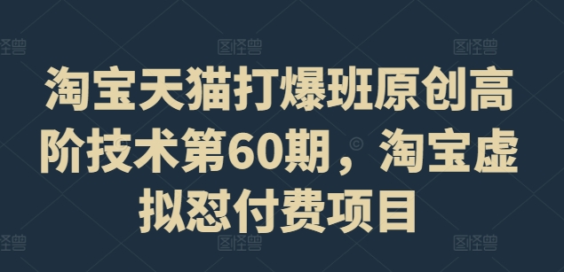 淘宝天猫打爆班原创高阶技术第60期，淘宝虚拟怼付费项目-创薯资源