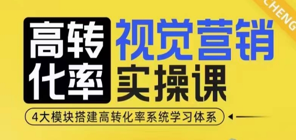 高转化率·视觉营销实操课，4大模块搭建高转化率系统学习体系-创薯资源