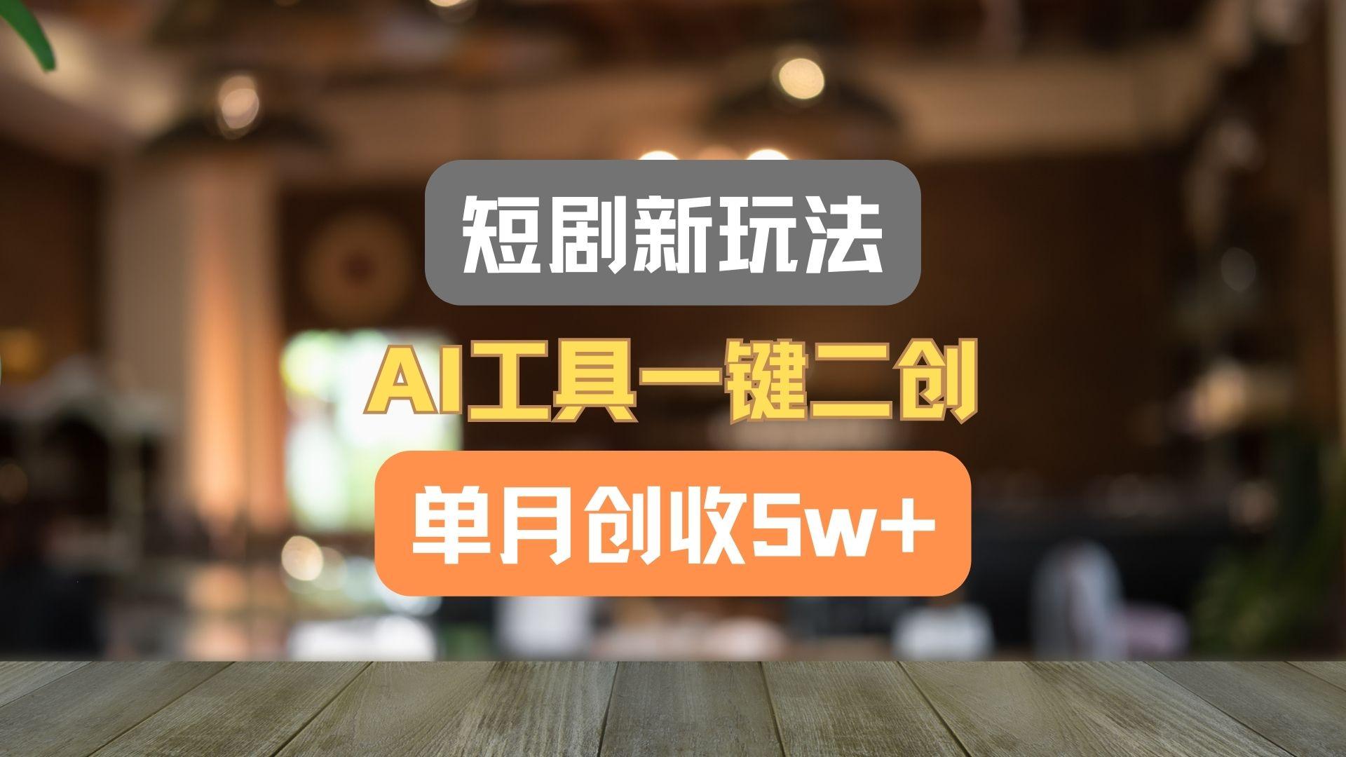 短剧新玩法，AI工具一键二创，单月创收5w+！-创薯资源