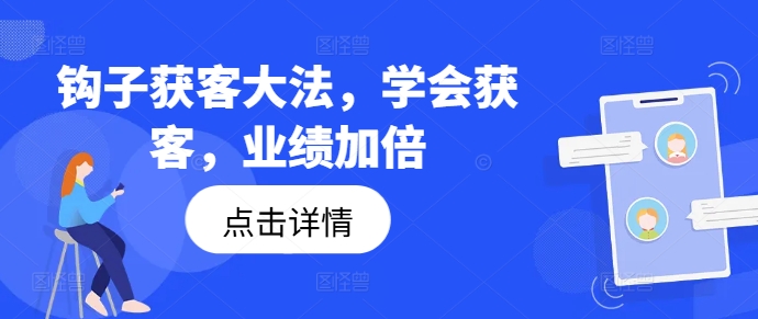 钩子获客大法，学会获客，业绩加倍-创薯资源