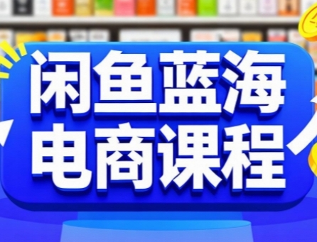 闲鱼蓝海电商课程，手把手助你快速上手，轻松实现闲鱼稳定盈利-创薯资源