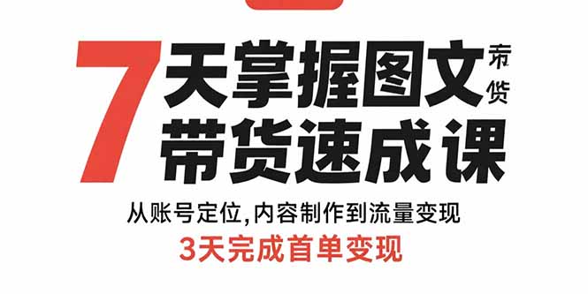 7天掌握图文带货速成课：从账号定位,内容制作到流量变现,3天完成首单变现-创薯资源