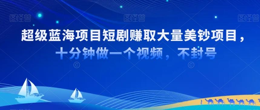 超级蓝海项目短剧赚取大量美钞项目，国内短剧出海tk赚美钞，十分钟做一个视频【揭秘】-创薯资源