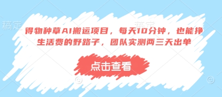 得物种草AI搬运项目，每天10分钟，也能挣生活费的野路子，团队实测两三天出单-创薯资源