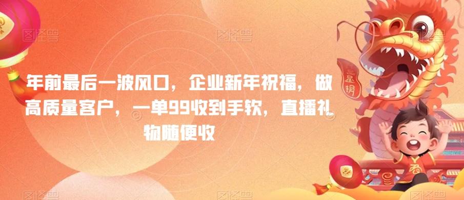 年前最后一波风口，企业新年祝福，做高质量客户，一单99收到手软，直播礼物随便收【揭秘】-创薯资源