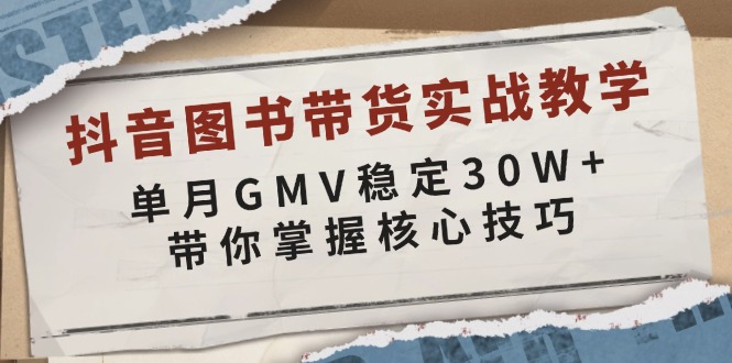 抖音图书带货实战教学，单月GMV稳定30W+，带你掌握核心技巧-创薯资源