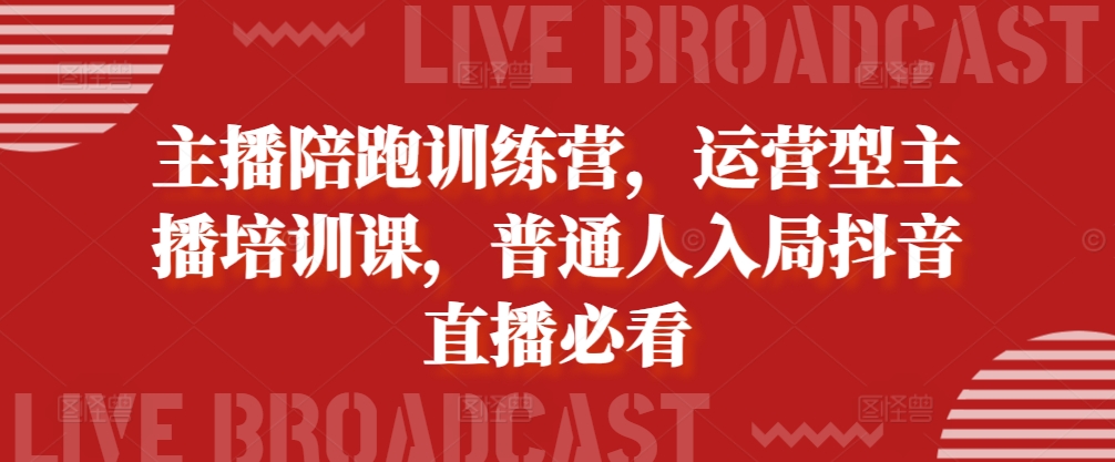 主播陪跑训练营，运营型主播培训课，普通人入局抖音直播必看-创薯资源
