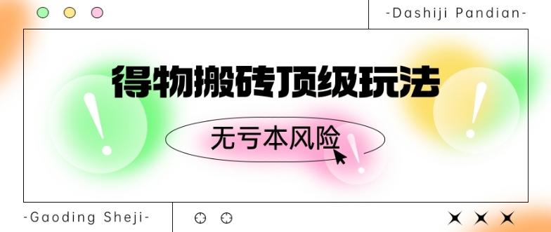 得物搬砖顶级玩法，无亏本风险-创薯资源