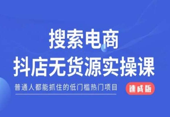 搜索电商抖店无货源必修课，普通人都能抓住的低门槛热门项目【速成版】-创薯资源