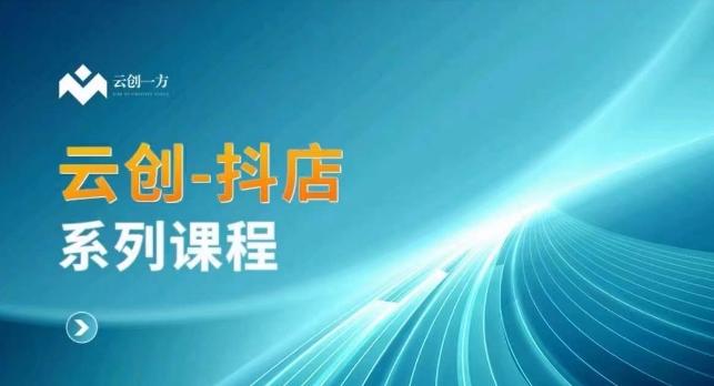 云创一方-抖店系列课，​抖店商城、商品卡、无货源等玩法-创薯资源