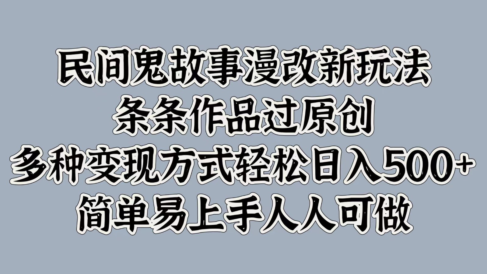 民间鬼故事漫改新玩法，条条作品过原创，多种变现方式轻松日入500+简单易上手人人可做-创薯资源