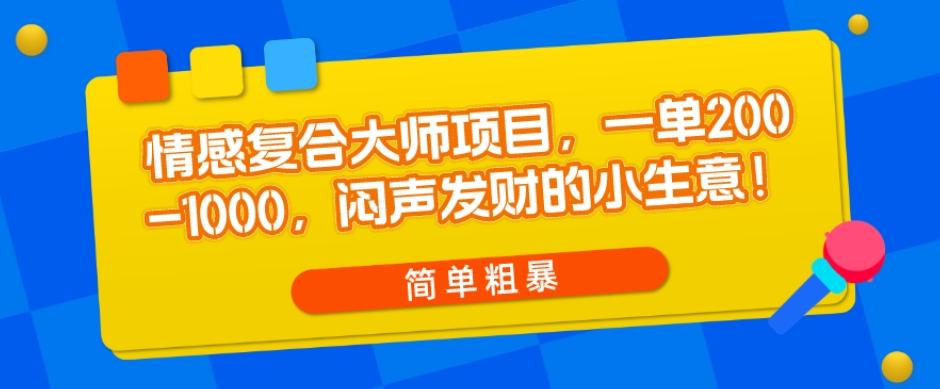 情感复合大师项目，一单200-1000，闷声发财的小生意，简单粗暴！-创薯资源