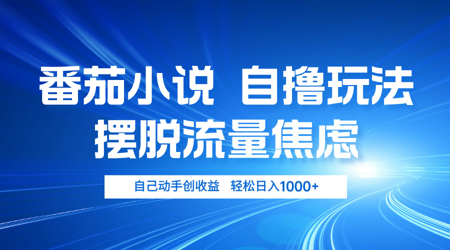 番茄小说自撸玩法 摆脱流量焦虑 日入1000+-创薯资源