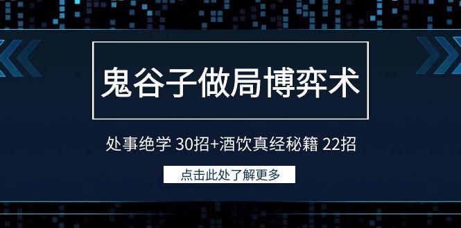 鬼谷子做局博弈术：处事绝学 30招+酒饮真经秘籍 22招-创薯资源