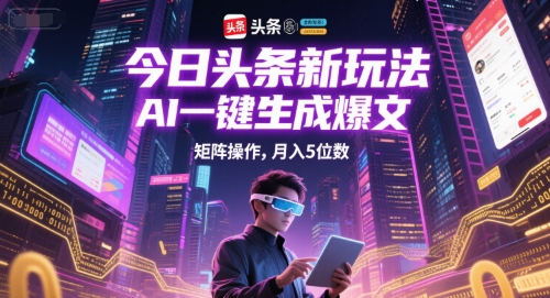 今日头条新玩法，AI一键生成爆文，矩阵操作，月入5位数-创薯资源