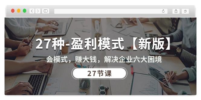 27种-盈利模式【新版】会模式，赚大钱，解决企业六大困境 (27节课-创薯资源