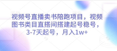 视频号直播卖书陪跑项目，视频号图书类目直搭间搭建起号稳号，3-7天起号，月入1w+-创薯资源