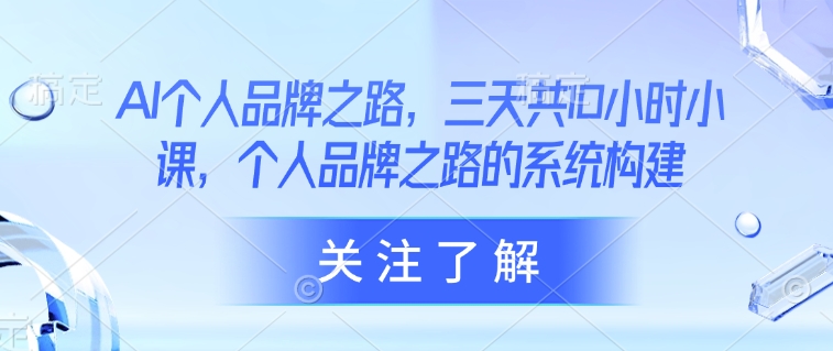 AI个人品牌之路，​三天共10小时小课，个人品牌之路的系统构建-创薯资源