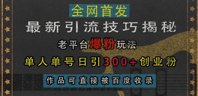 最新引流技巧揭秘，老平台爆粉玩法，单人单号日引300+创业粉，作品可直接被百度收录-创薯资源