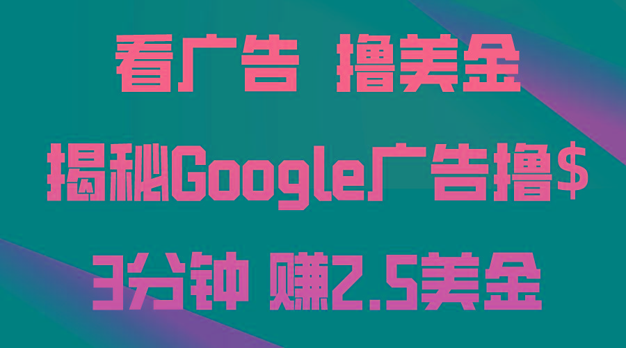 看广告，撸美金！3分钟赚2.5美金！日入200美金不是梦！揭秘Google广告…-创薯资源