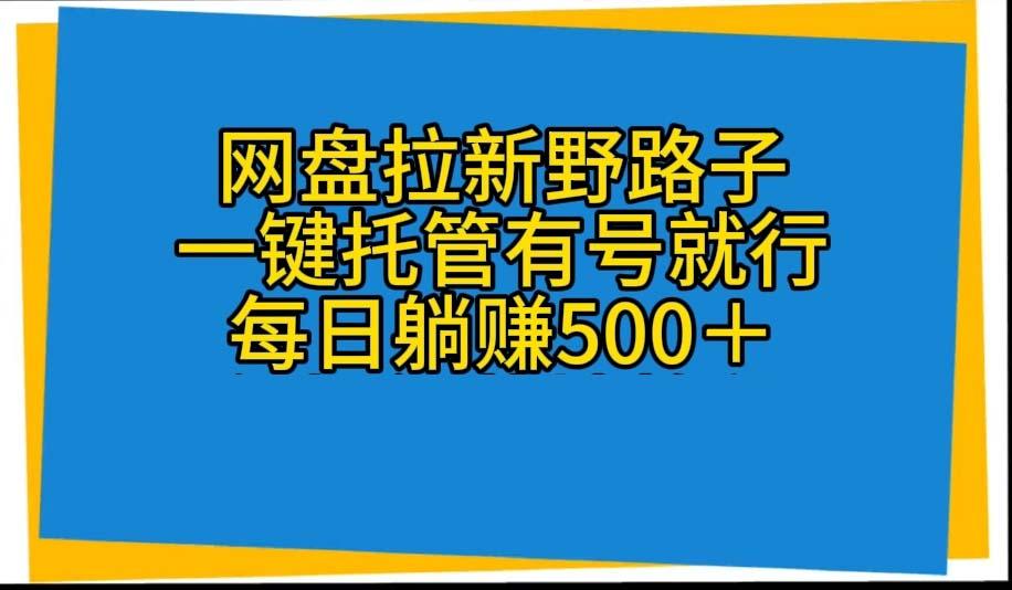 网盘拉新野路子，一键托管有号就行，全自动代发视频，每日躺赚500＋-创薯资源