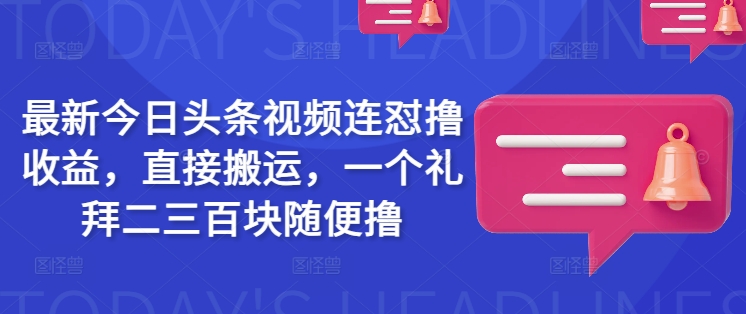 最新今日头条视频连怼撸收益，直接搬运，一个礼拜二三百块随便撸-创薯资源