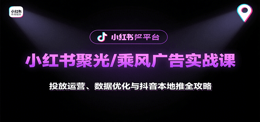小红书聚光/乘风广告实战课：投放运营、数据优化与抖音本地推全攻略-创薯资源